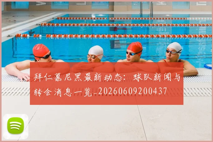 拜仁慕尼黑最新动态：球队新闻与转会消息一览_20260609200437