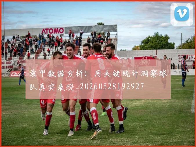 意甲数据分析：用关键统计洞察球队真实表现_20260528192927