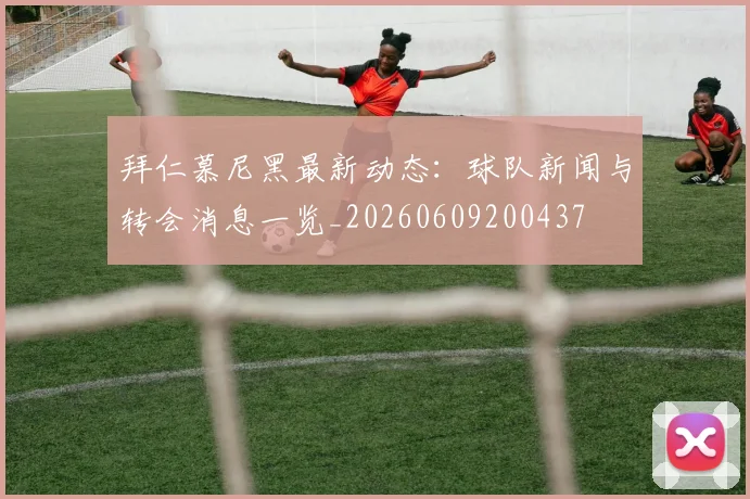 拜仁慕尼黑最新动态:球队新闻与转会消息一览_20260609200437
