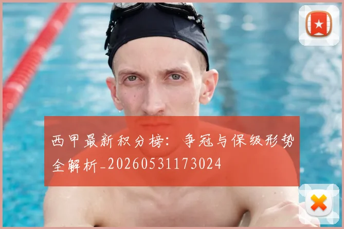 西甲最新积分榜：争冠与保级形势全解析_20260531173024