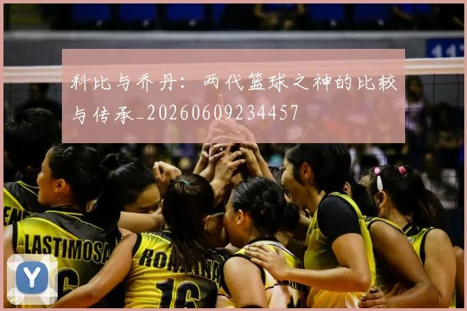 科比与乔丹：两代篮球之神的比较与传承_20260609234457