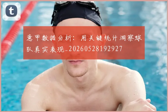 意甲数据分析：用关键统计洞察球队真实表现_20260528192927