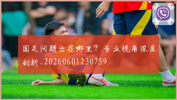 国足问题出在哪里?专业视角深度剖析_20260601230759