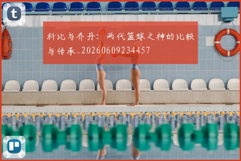科比与乔丹：两代篮球之神的比较与传承_20260609234457
