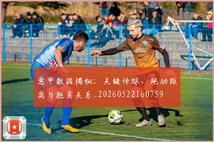 意甲数据揭秘:关键传球、跑动距离与胜负关系_20260522160759