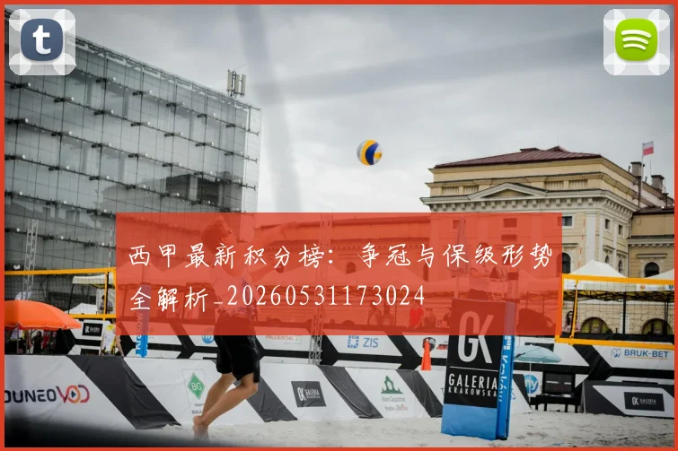 西甲最新积分榜：争冠与保级形势全解析_20260531173024