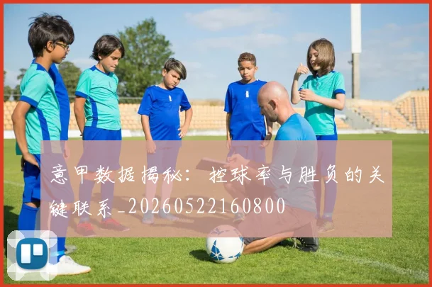 意甲数据揭秘:控球率与胜负的关键联系_20260522160800
