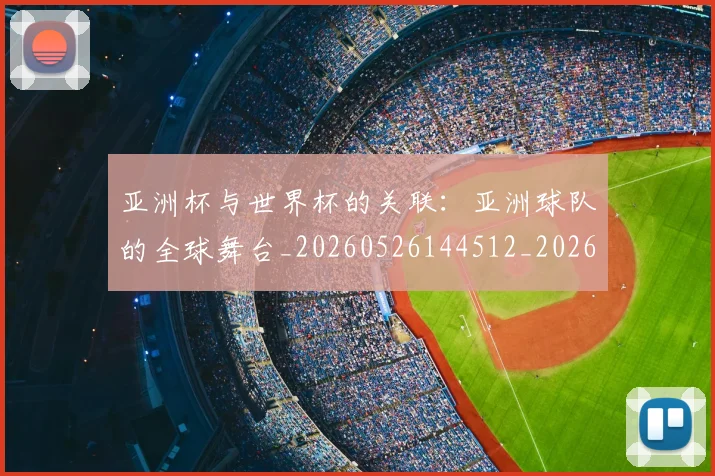 亚洲杯与世界杯的关联:亚洲球队的全球舞台_20260526144512_20260608142451
