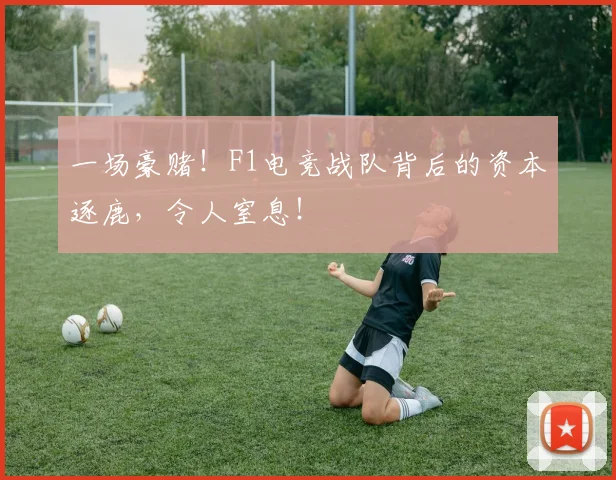 一场豪赌！F1电竞战队背后的资本逐鹿，令人窒息！