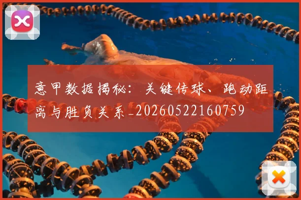 意甲数据揭秘：关键传球、跑动距离与胜负关系_20260522160759