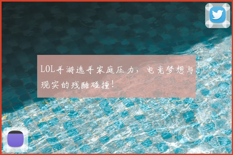 LOL手游选手家庭压力,电竞梦想与现实的残酷碰撞!