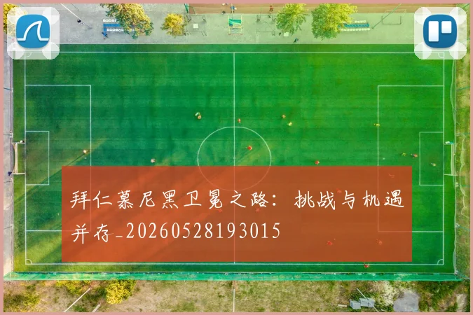 拜仁慕尼黑卫冕之路：挑战与机遇并存_20260528193015